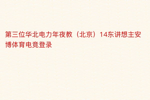 第三位华北电力年夜教（北京）14东讲想主安博体育电竞登录