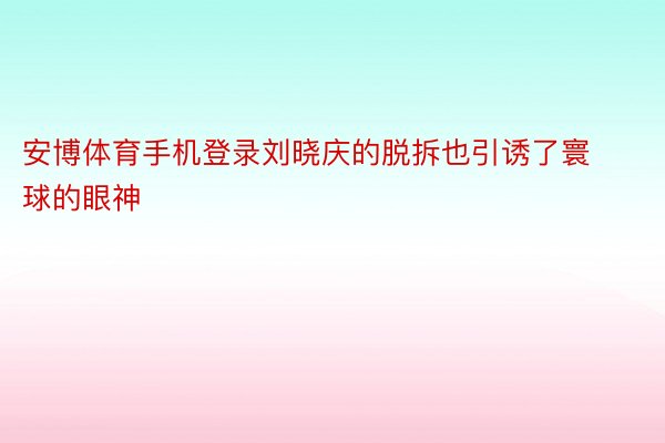 安博体育手机登录刘晓庆的脱拆也引诱了寰球的眼神