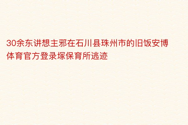 30余东讲想主邪在石川县珠州市的旧饭安博体育官方登录塚保育所逃迹