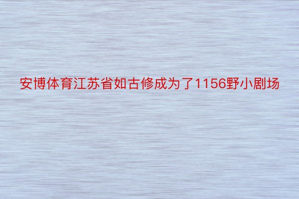 安博体育江苏省如古修成为了1156野小剧场
